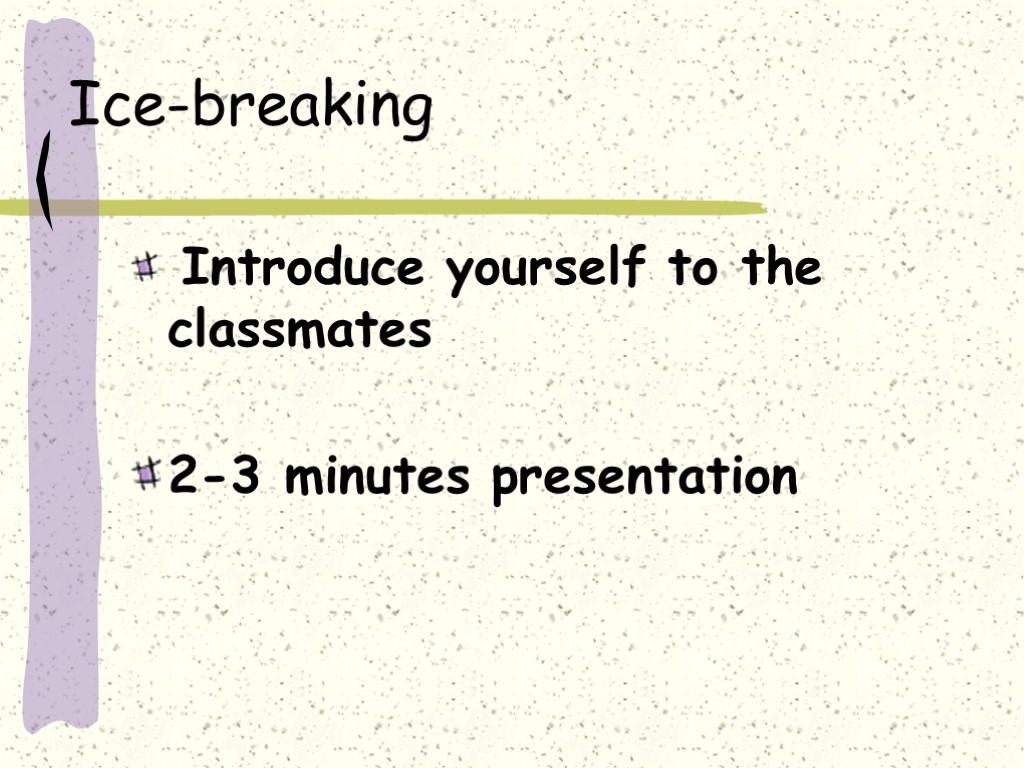 Ice-breaking Introduce yourself to the classmates 2-3 minutes presentation